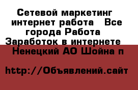 Сетевой маркетинг. интернет работа - Все города Работа » Заработок в интернете   . Ненецкий АО,Шойна п.